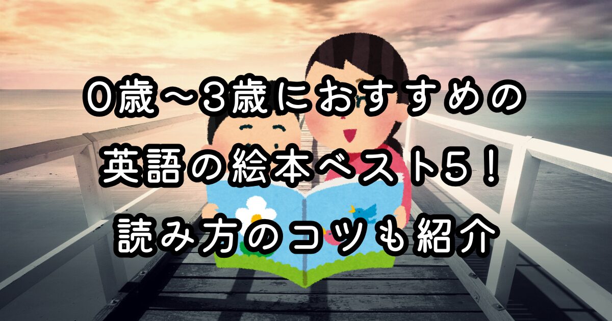 0歳〜3歳におすすめの英語の絵本ベスト5！読み方のコツも紹介
