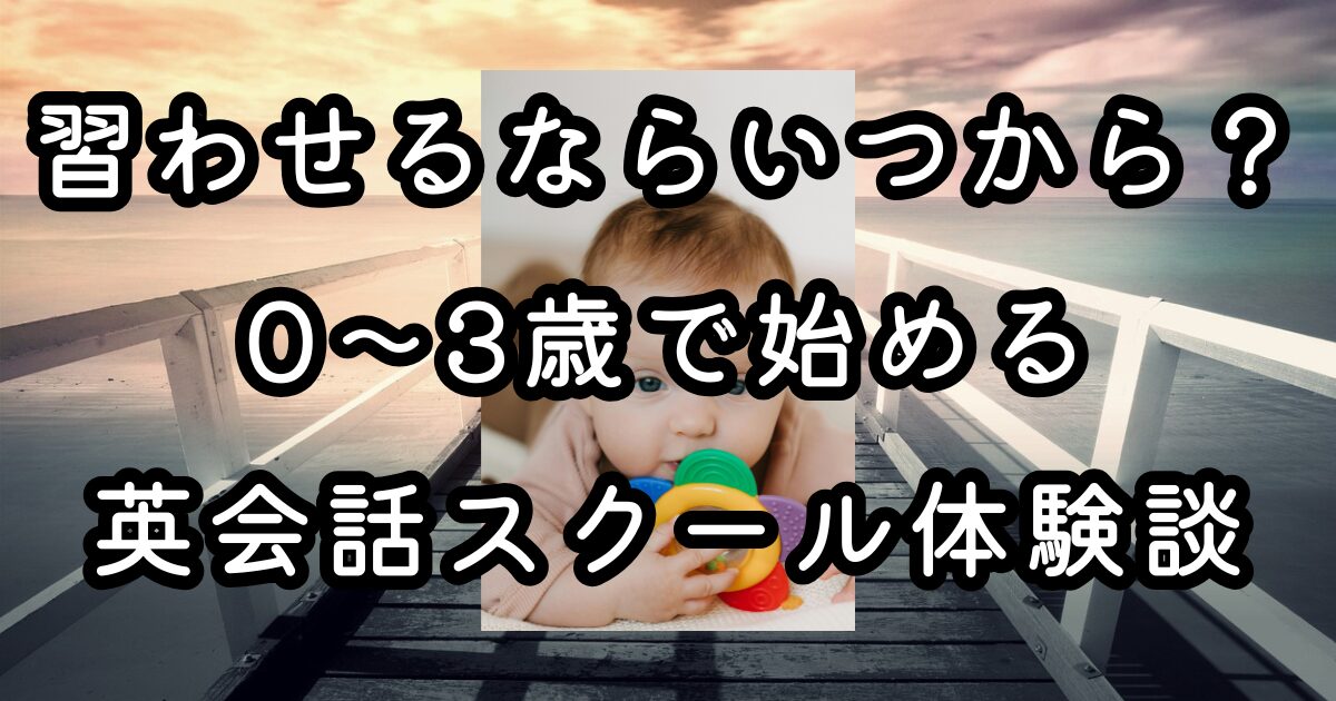 英会話習わせるならいつから？0〜3歳で始めるスクール体験談