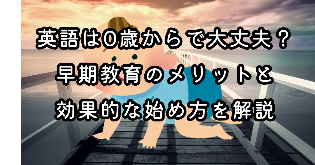 英語は0歳からで大丈夫？早期教育のメリットと効果的な始め方を解説
